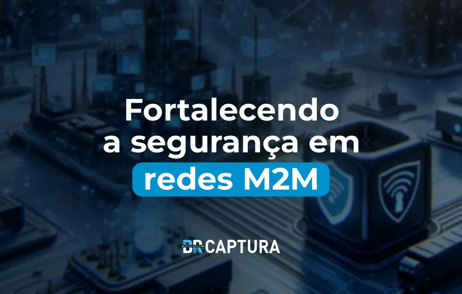 Fortalecendo a segurança em redes M2M - BR CAPTURA