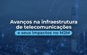 BR CAPTURA - avanços na infraestrutura de telecomunicações e seus impactos no m2m